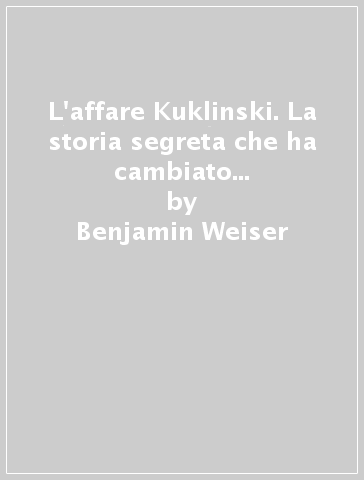 L'affare Kuklinski. La storia segreta che ha cambiato le sorti della guerra fredda - Benjamin Weiser