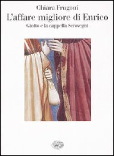 L'affare migliore di Enrico. Giotto e la cappella Scrovegni. Ediz. illustrata - Chiara Frugoni
