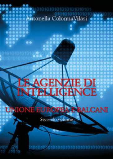 Le agenzie di intelligence. 2: Unione europea e Balcani - Antonella Colonna Vilasi