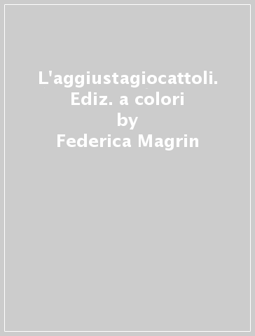 L'aggiustagiocattoli. Ediz. a colori - Federica Magrin - Chiara Gobbo