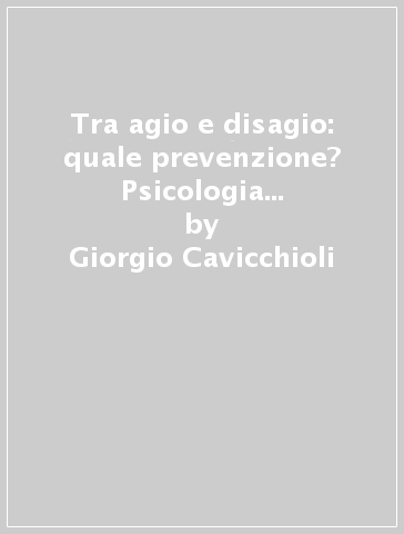 Tra agio e disagio: quale prevenzione? Psicologia scolastica e formazione degli operatori - Giorgio Cavicchioli - Cinzia Chesi