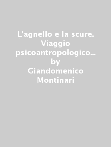 L'agnello e la scure. Viaggio psicoantropologico alle radici - Giandomenico Montinari