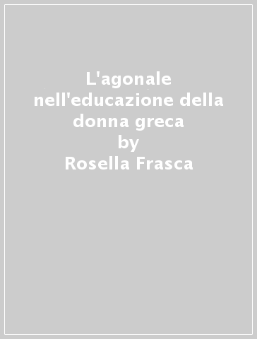 L'agonale nell'educazione della donna greca - Rosella Frasca | 