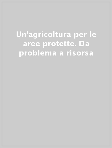 Un'agricoltura per le aree protette. Da problema a risorsa