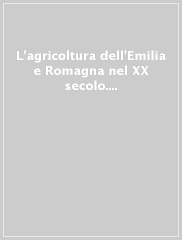 L'agricoltura dell'Emilia e Romagna nel XX secolo. Un cammino di qualità per produzioni e ambiente