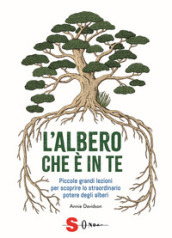 L albero che è in te. Piccole grandi lezioni per scoprire lo straordinario potere degli alberi