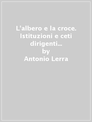 L'albero e la croce. Istituzioni e ceti dirigenti nella Basilicata del 1799 - Antonio Lerra