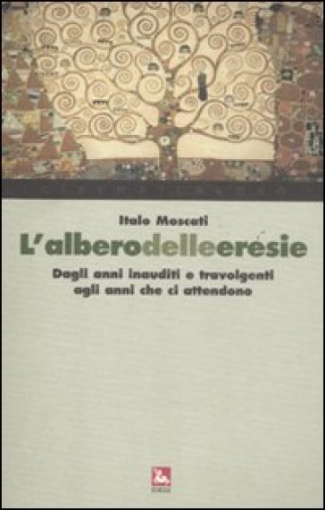 L'albero delle eresie. Dagli anni inauditi e travolgenti agli anni che ci attendono - Italo Moscati