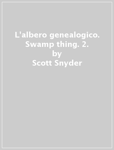 L'albero genealogico. Swamp thing. 2. - Scott Snyder - Yanick Paquette