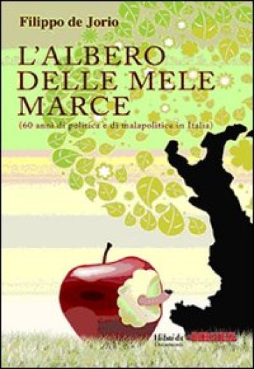 L'albero delle mele marce (60 anni di politica e di malapolitica in Italia) - Filippo De Jorio