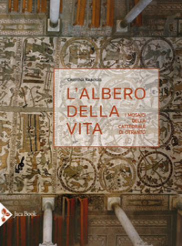 L'albero della vita. I mosaici della cattedrale di Otranto. Ediz. illustrata - Cristina Rabosio