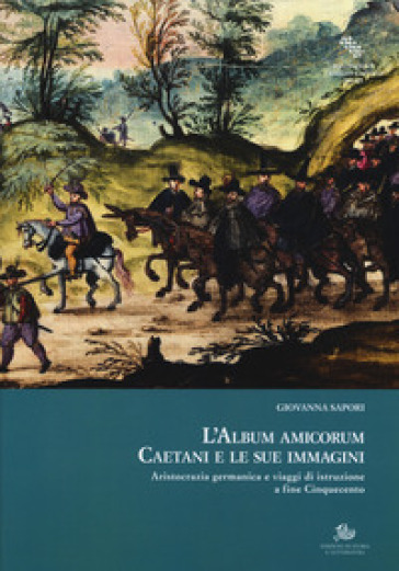 L'album amicorum Caetani e le sue immagini. Aristocrazia germanica e viaggi di istruzione a fine Cinquecento - Giovanna Sapori