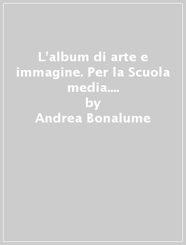 L'album di arte e immagine. Per la Scuola media. Con espansione online. 3: Dentro l'opera. Alla scuola dei grandi maestri - Andrea Bonalume - Marina Gandini - Maurizio Giovagnoni