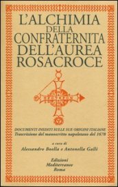 L alchimia della confraternita dell Aurea Rosacroce. Documenti inediti sulle sue origini italiane. Trascrizione del manoscritto napoletano del 1678