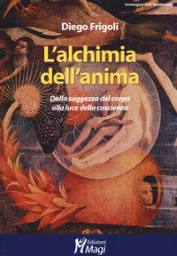 L'alchimia dell'anima. Dalla saggezza del corpo alla luce della coscienza - Diego Frigoli