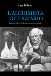 L alchimista giudiziario. La ricerca della pietra filosofale nel processo criminale