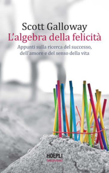 L'algebra della felicità. Appunti sulla ricerca del successo, dell'amore e del senso della vita - Scott Galloway