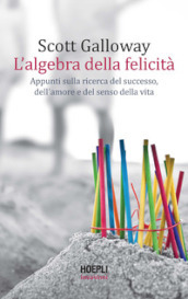 L algebra della felicità. Appunti sulla ricerca del successo, dell amore e del senso della vita