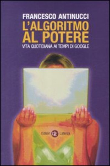 L'algoritmo al potere. Vita quotidiana ai tempi di Google - Francesco Antinucci