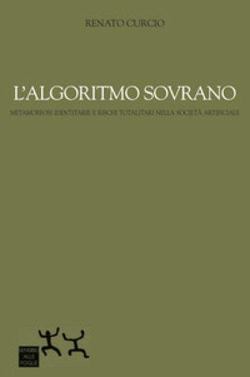 L'algoritmo sovrano. Metamorfosi identitarie e rischi totalitari nella società artificiale - Renato Curcio