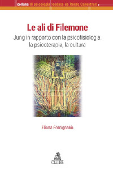 Le ali di Filemone. Jung in rapporto con la psicofisiologia, la psicoterapia, la cultura - Eliana Forcignanò