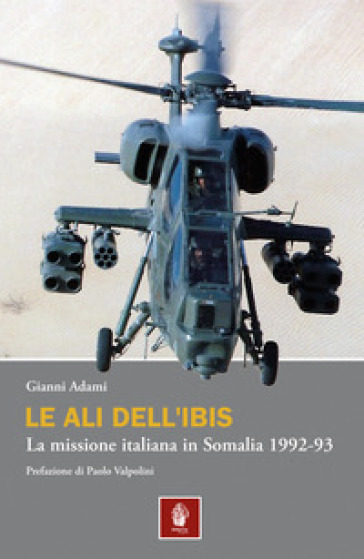 Le ali dell'Ibis. La missione italiana in Somalia. La missione italiana in Somalia 1992-93 - Gianni Adami