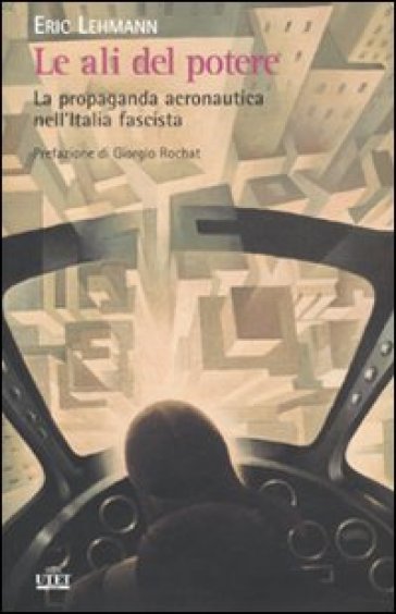 Le ali del potere. La propaganda aeronautica nell'Italia fascista - Eric Lehmann