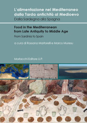 L'alimentazione nel Mediterraneo dalla Tarda antichità al Medioevo. Dalla Sardegna alla Spagna-Food in the Mediterranean from Late Antiquity to Middle Age. From Sardinia to Spain. Ediz. bilingue