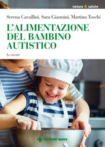 L'alimentazione del bambino autistico. Le ricette - Serena Cavallini - Martina Toschi - Sara Giannini