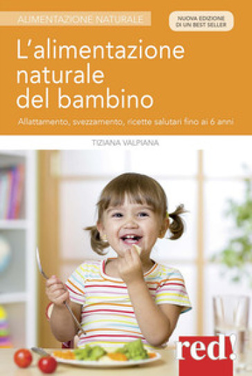 L'alimentazione naturale del bambino. Allattamento, svezzamento, ricette salutari fino ai 6 anni. Nuova ediz. - Tiziana Valpiana