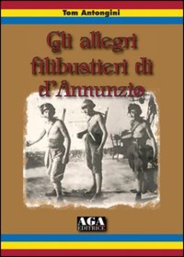Gli allegri filibustieri di D'Annunzio - Tom Antongini