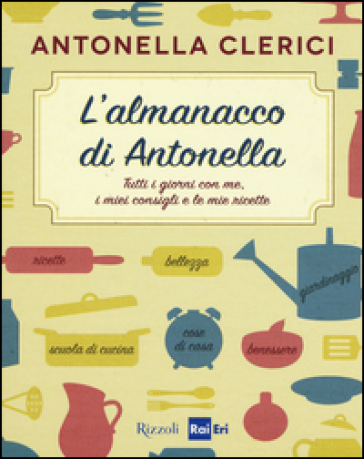 L'almanacco di Antonella. Tutti i giorni con me, i miei consigli e le mie ricette - Antonella Clerici