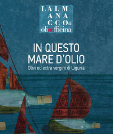 L'almanacco di Olio Officina. 8: In questo mare d'olio. Olivi ed extra vergini di Liguria