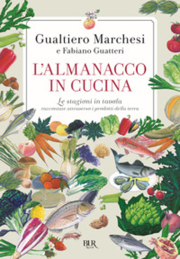 L'almanacco in cucina. Le stagioni in tavola raccontate attraverso i prodotti della terra - Gualtiero Marchesi - Fabiano Guatteri