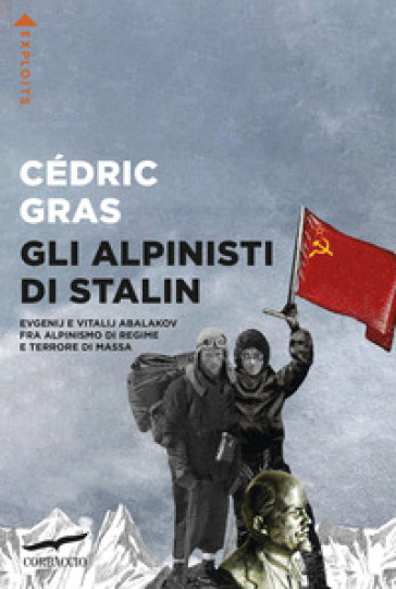 Gli alpinisti di Stalin. Evgenij e Vitalij Abalakov fra alpinismo di regime e terrore di massa - Cédric Gras