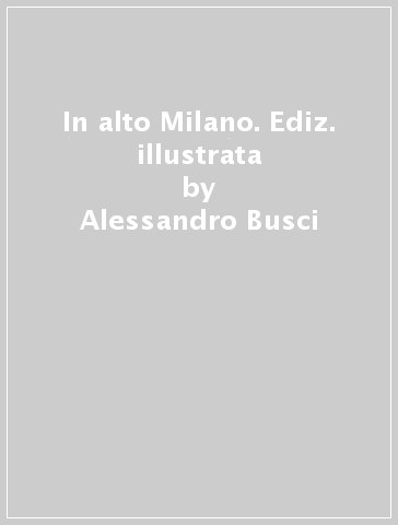 In alto Milano. Ediz. illustrata - Alessandro Busci