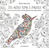 In alto tra i rami. Alla scoperta della meravigliosa vita degli alberi. Disegni da colorare per vincere lo stress . Ediz. illustrata