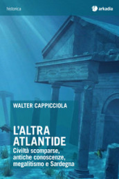 L altra Atlantide. Civiltà scomparse, antiche conoscenze, megalitismo e Sardegna