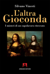 L'altra Gioconda di Leonardo. I misteri di un capolavoro ritrovato. Ediz. illustrata