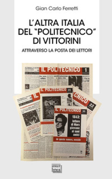 L'altra Italia del «Politecnico» di Vittorini. Attraverso la posta dei lettori - Gian Carlo Ferretti