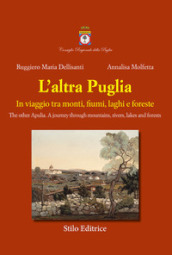 L altra Puglia. In viaggio tra monti, fiumi, laghi e foreste-The other Apulia. A journey through mountains, rivers, lakes and forests. Ediz. multilingue