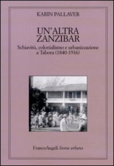 Un'altra Zanzibar. Schiavitù, colonialismo e urbanizzazione a Tabora (1840-1916) - Karin Pallaver
