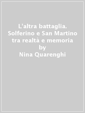 L'altra battaglia. Solferino e San Martino tra realtà e memoria - Nina Quarenghi