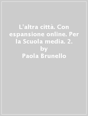 L'altra città. Con espansione online. Per la Scuola media. 2. - Paola Brunello - Paola M. Giangrande - Simone Giusti