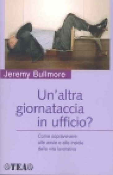 Un'altra giornataccia in ufficio? Come sopravvivere alle ansie e alle insidie della vita lavorativa - Jeremy Bullmore