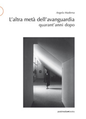 L'altra metà dell'avanguardia quarant'anni dopo - Angela Maderna