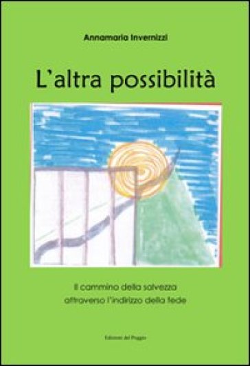 L'altra possibilità. Il cammino della salvezza attraverso l'indirizzo della fede - Annamaria Invernizzi