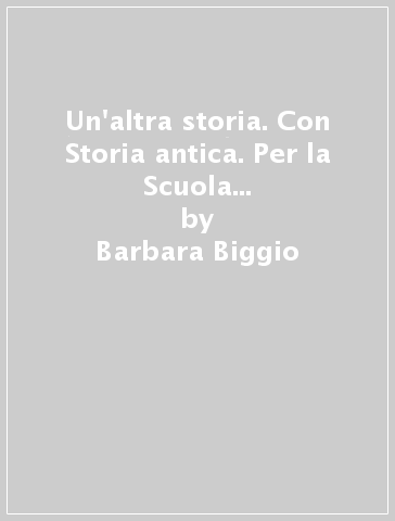 Un'altra storia. Con Storia antica. Per la Scuola media. Con e-book. Con espansione online - Barbara Biggio