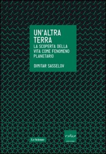 Un'altra terra. La scoperta della vita come fenomeno planetario - Dimitar Sasselov