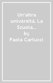 Un altra università. La Scuola Normale Superiore dal crollo del fascismo al Sessantotto